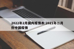 2022年2月国内疫情表:2021年二月份中国疫情