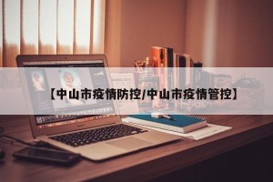 【中山市疫情防控/中山市疫情管控】