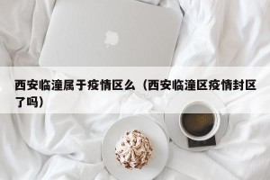 西安临潼属于疫情区么（西安临潼区疫情封区了吗）