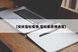 【安庆宿松疫情,宿松县疫情通报】