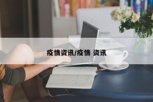 疫情资讯/疫情 资讯