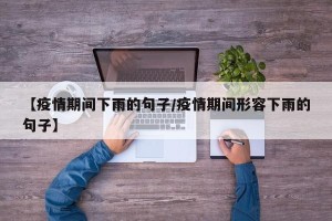 【疫情期间下雨的句子/疫情期间形容下雨的句子】
