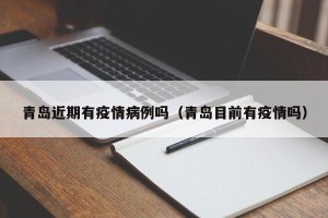 青岛近期有疫情病例吗（青岛目前有疫情吗）