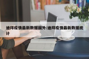 迪拜疫情最新数据国外:迪拜疫情最新数据统计