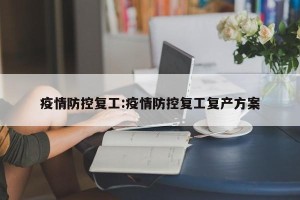 疫情防控复工:疫情防控复工复产方案