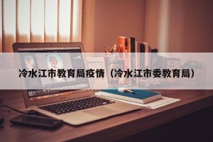 冷水江市教育局疫情（冷水江市委教育局）