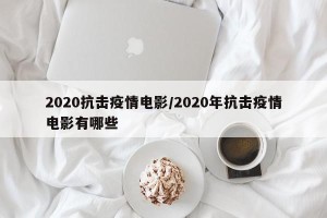2020抗击疫情电影/2020年抗击疫情电影有哪些