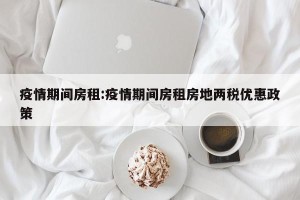 疫情期间房租:疫情期间房租房地两税优惠政策