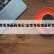 全世界疫情最新情况:全世界疫情最新情况多少例