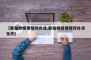【新加坡疫情管控办法,新加坡疫情管控办法文件】
