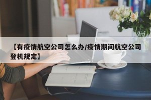 【有疫情航空公司怎么办/疫情期间航空公司登机规定】