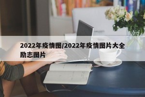 2022年疫情图/2022年疫情图片大全励志图片