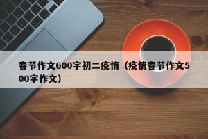 春节作文600字初二疫情（疫情春节作文500字作文）