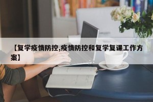 【复学疫情防控,疫情防控和复学复课工作方案】