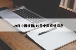 19日中国疫情/19号中国疫情消息