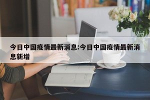 今日中国疫情最新消息:今日中国疫情最新消息新增