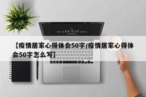 【疫情居家心得体会50字/疫情居家心得体会50字怎么写】