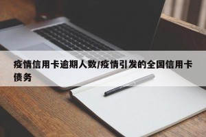疫情信用卡逾期人数/疫情引发的全国信用卡债务