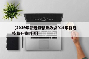 【2019年新冠疫情爆发,2019年新冠疫情开始时间】