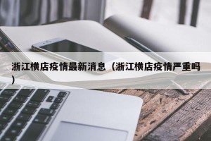 浙江横店疫情最新消息（浙江横店疫情严重吗）