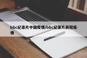bbc纪录片中国疫情/bbc纪录片新冠疫情