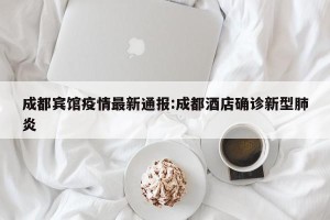成都宾馆疫情最新通报:成都酒店确诊新型肺炎