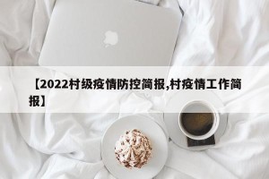 【2022村级疫情防控简报,村疫情工作简报】