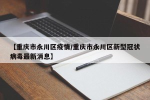 【重庆市永川区疫情/重庆市永川区新型冠状病毒最新消息】