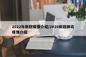 2022年新冠疫情介绍/2020新冠肺炎疫情介绍
