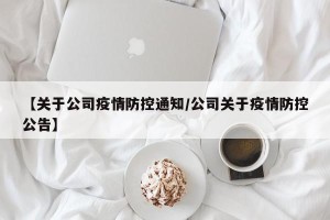 【关于公司疫情防控通知/公司关于疫情防控公告】