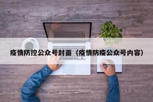 疫情防控公众号封面（疫情防疫公众号内容）