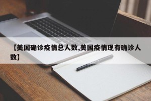 【美国确诊疫情总人数,美国疫情现有确诊人数】