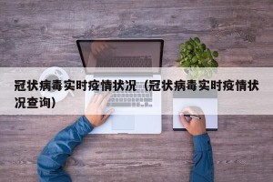 冠状病毒实时疫情状况（冠状病毒实时疫情状况查询）