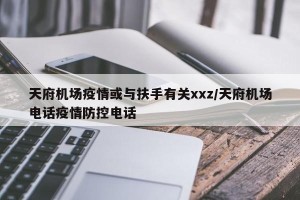 天府机场疫情或与扶手有关xxz/天府机场电话疫情防控电话