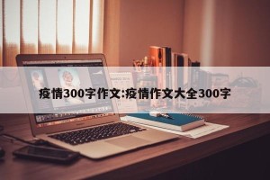 疫情300字作文:疫情作文大全300字
