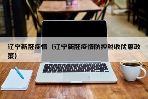 辽宁新冠疫情（辽宁新冠疫情防控税收优惠政策）