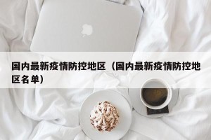 国内最新疫情防控地区（国内最新疫情防控地区名单）