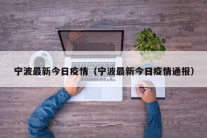 宁波最新今日疫情（宁波最新今日疫情通报）