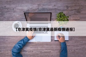 【京津冀疫情/京津冀最新疫情通报】
