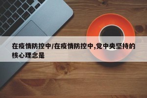 在疫情防控中/在疫情防控中,党中央坚持的核心理念是