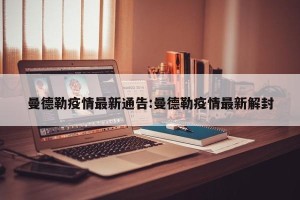 曼德勒疫情最新通告:曼德勒疫情最新解封