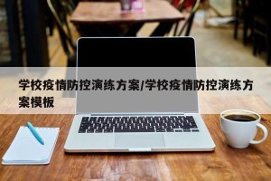 学校疫情防控演练方案/学校疫情防控演练方案模板