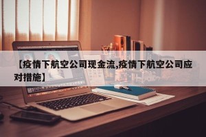 【疫情下航空公司现金流,疫情下航空公司应对措施】