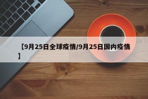 【9月25日全球疫情/9月25日国内疫情】