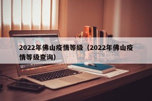 2022年佛山疫情等级（2022年佛山疫情等级查询）