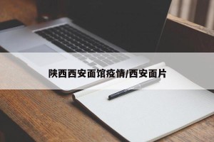陕西西安面馆疫情/西安面片