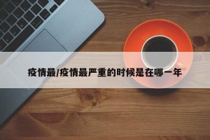 疫情最/疫情最严重的时候是在哪一年