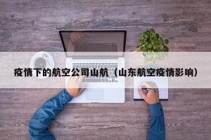 疫情下的航空公司山航（山东航空疫情影响）