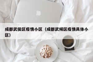 成都武侯区疫情小区（成都武候区疫情具体小区）