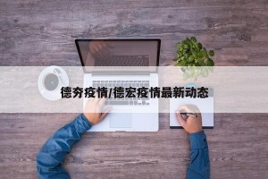 德夯疫情/德宏疫情最新动态